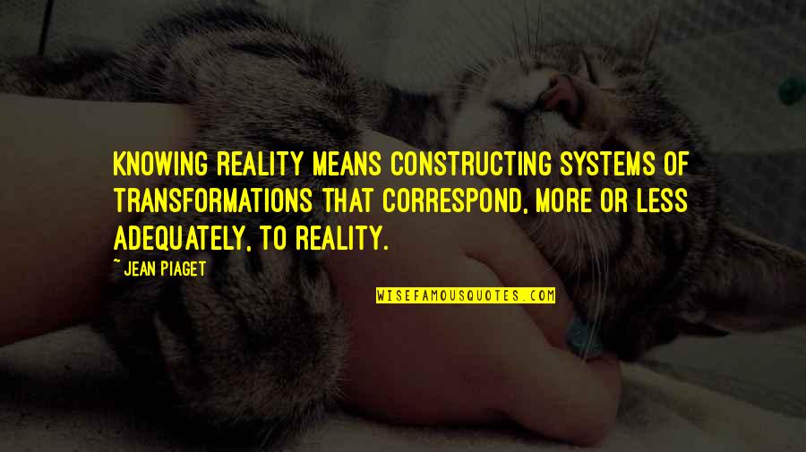 B F Systems Quotes By Jean Piaget: Knowing reality means constructing systems of transformations that