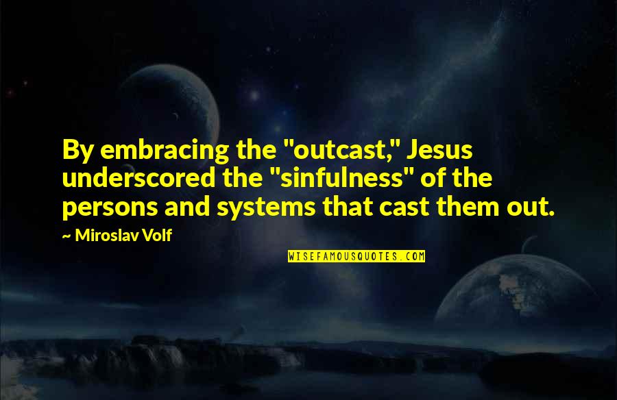 B F Systems Quotes By Miroslav Volf: By embracing the "outcast," Jesus underscored the "sinfulness"