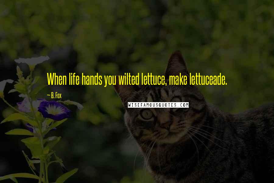 B. Fox quotes: When life hands you wilted lettuce, make lettuceade.