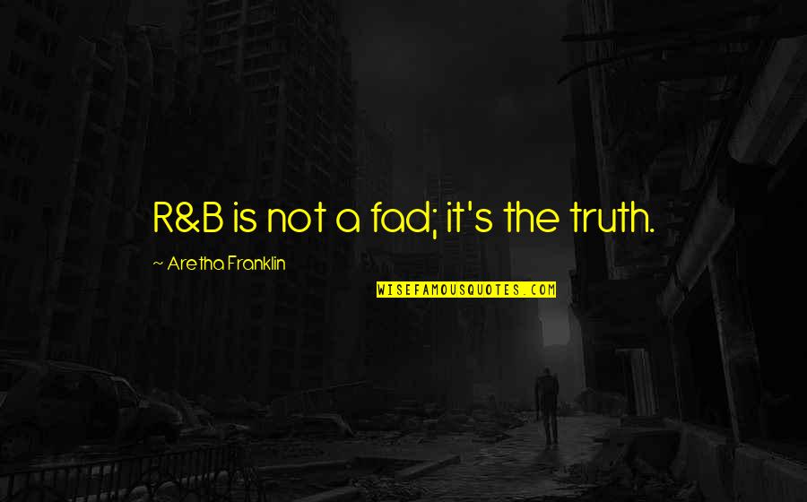 B Franklin Quotes By Aretha Franklin: R&B is not a fad; it's the truth.
