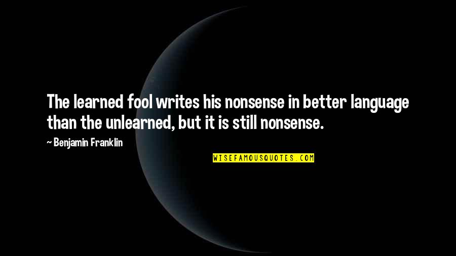 B Franklin Quotes By Benjamin Franklin: The learned fool writes his nonsense in better