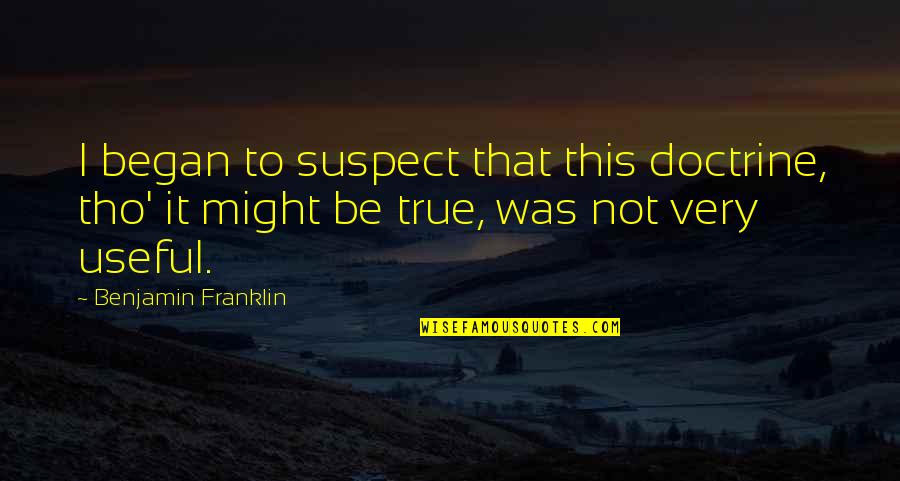 B Franklin Quotes By Benjamin Franklin: I began to suspect that this doctrine, tho'