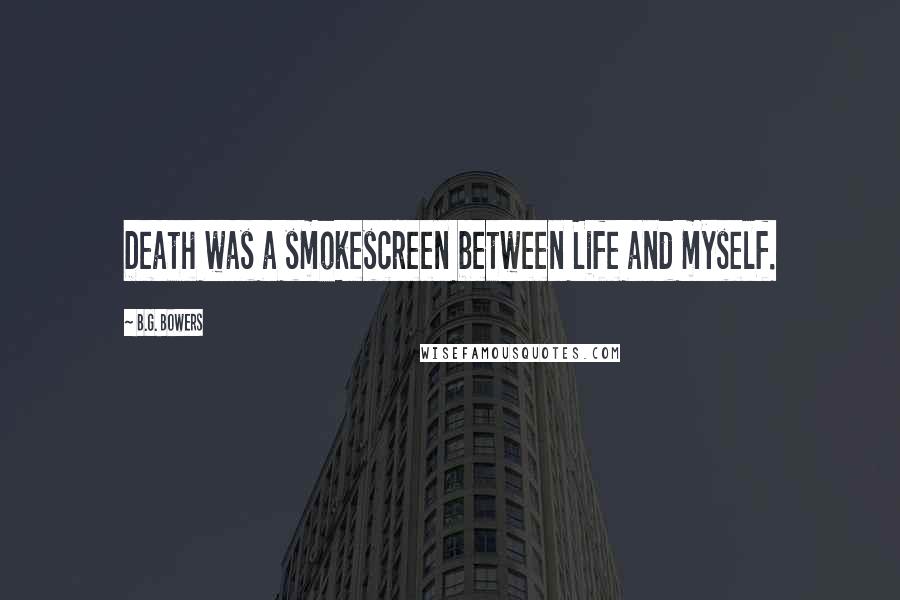 B.G. Bowers quotes: Death was a smokescreen between Life and myself.