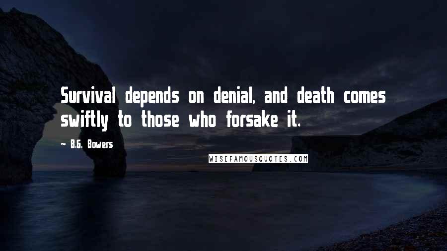 B.G. Bowers quotes: Survival depends on denial, and death comes swiftly to those who forsake it.