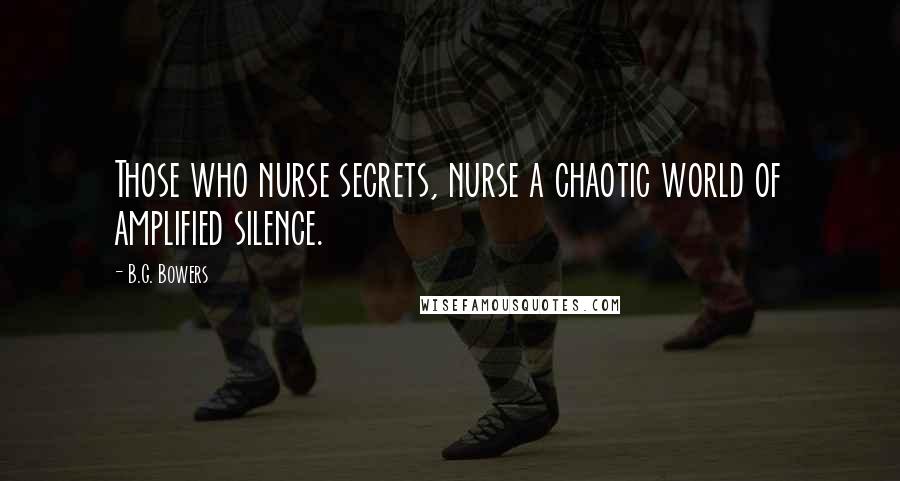 B.G. Bowers quotes: Those who nurse secrets, nurse a chaotic world of amplified silence.