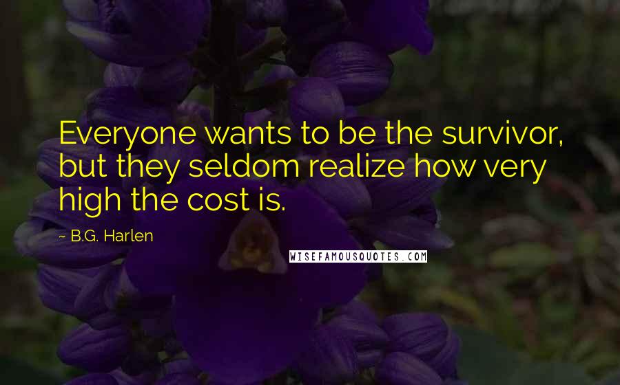 B.G. Harlen quotes: Everyone wants to be the survivor, but they seldom realize how very high the cost is.