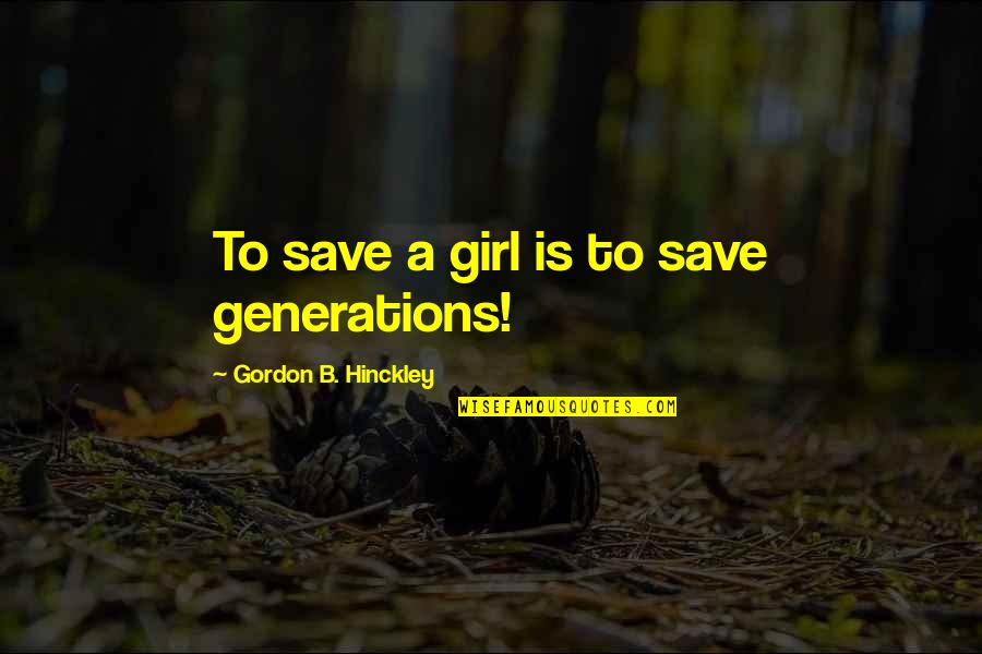 B-girl Quotes By Gordon B. Hinckley: To save a girl is to save generations!
