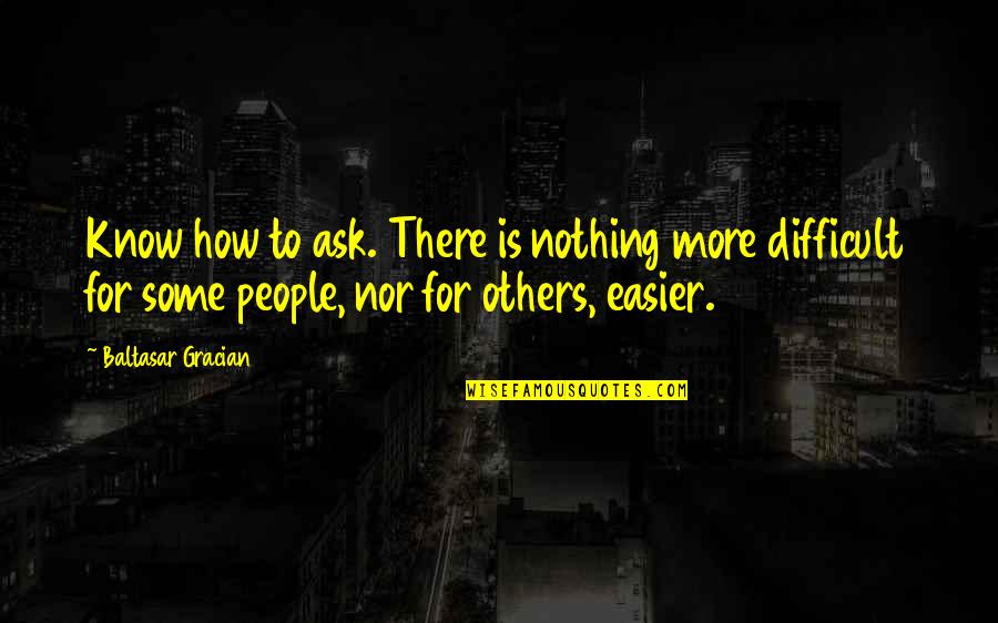 B Gracian Quotes By Baltasar Gracian: Know how to ask. There is nothing more