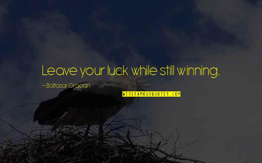 B Gracian Quotes By Baltasar Gracian: Leave your luck while still winning.