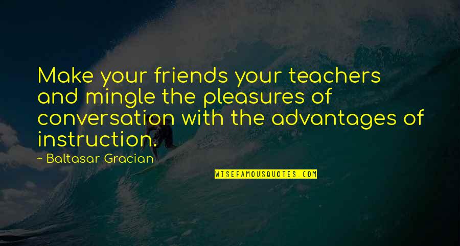 B Gracian Quotes By Baltasar Gracian: Make your friends your teachers and mingle the