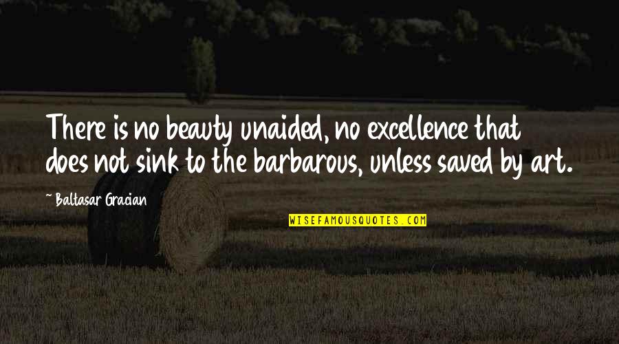 B Gracian Quotes By Baltasar Gracian: There is no beauty unaided, no excellence that