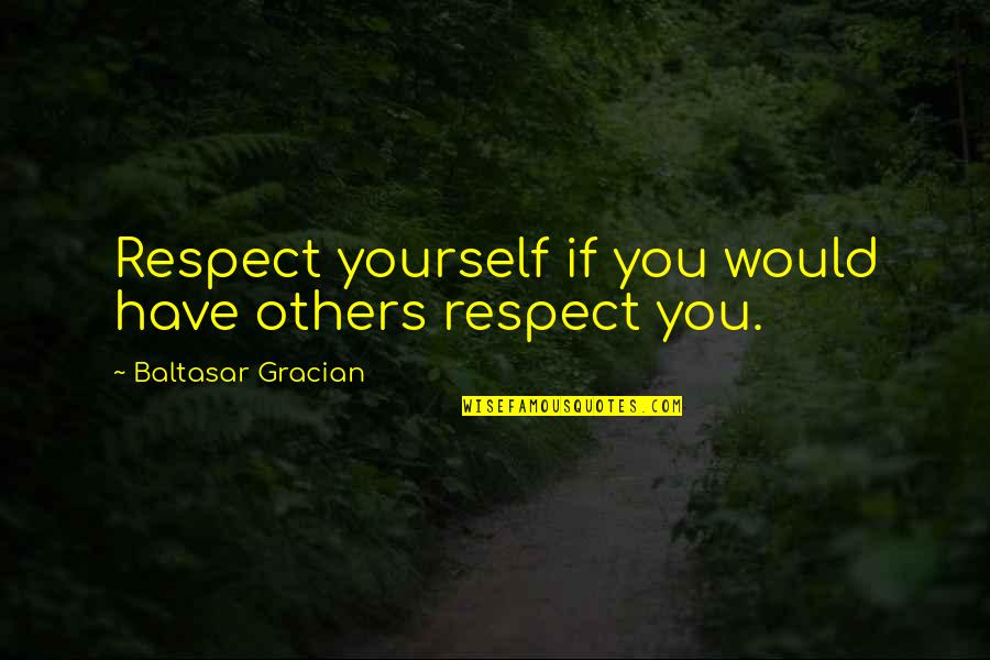 B Gracian Quotes By Baltasar Gracian: Respect yourself if you would have others respect