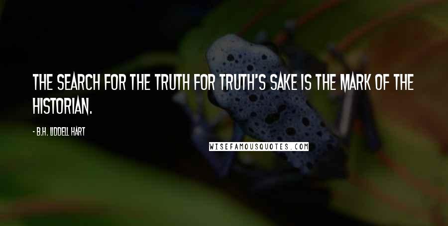 B.H. Liddell Hart quotes: The search for the truth for truth's sake is the mark of the historian.
