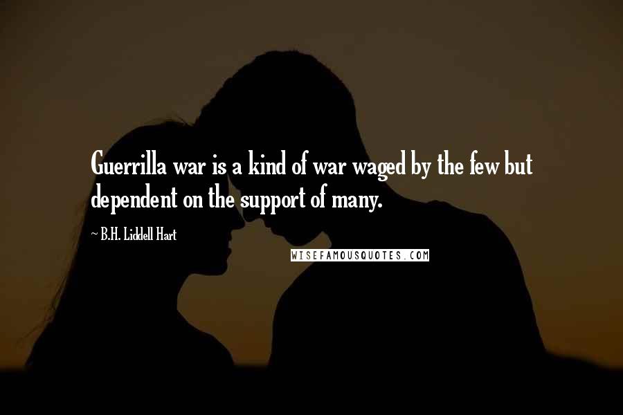 B.H. Liddell Hart quotes: Guerrilla war is a kind of war waged by the few but dependent on the support of many.