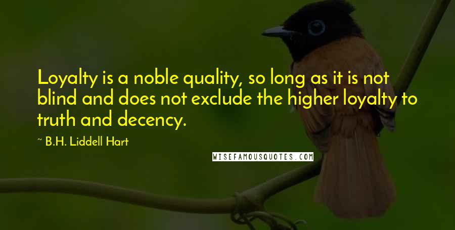 B.H. Liddell Hart quotes: Loyalty is a noble quality, so long as it is not blind and does not exclude the higher loyalty to truth and decency.