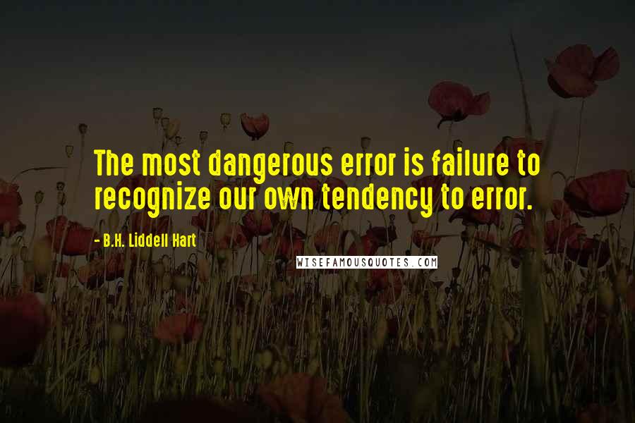 B.H. Liddell Hart quotes: The most dangerous error is failure to recognize our own tendency to error.