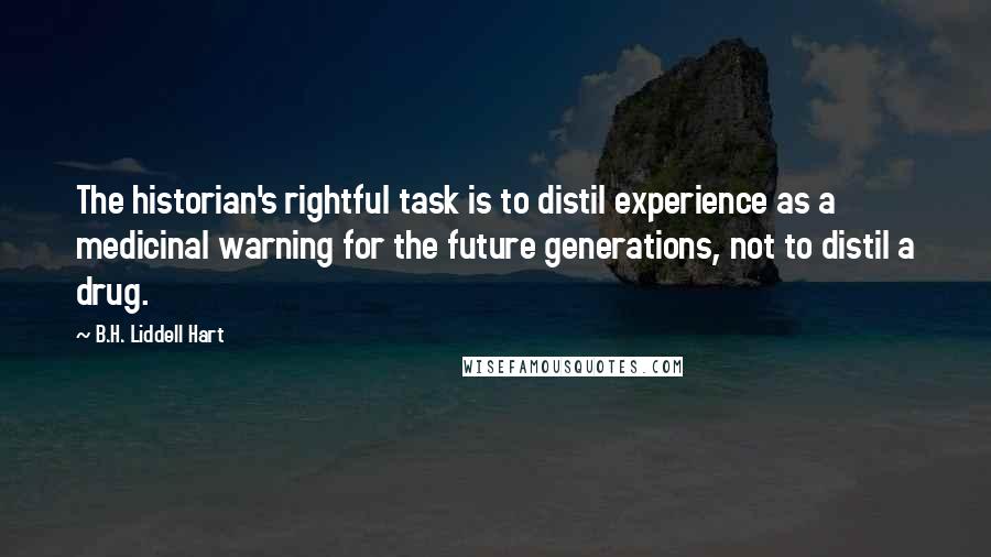 B.H. Liddell Hart quotes: The historian's rightful task is to distil experience as a medicinal warning for the future generations, not to distil a drug.