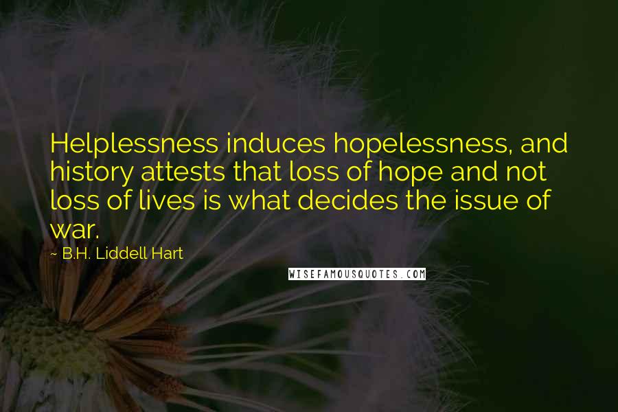 B.H. Liddell Hart quotes: Helplessness induces hopelessness, and history attests that loss of hope and not loss of lives is what decides the issue of war.