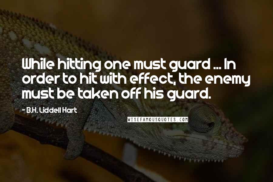 B.H. Liddell Hart quotes: While hitting one must guard ... In order to hit with effect, the enemy must be taken off his guard.