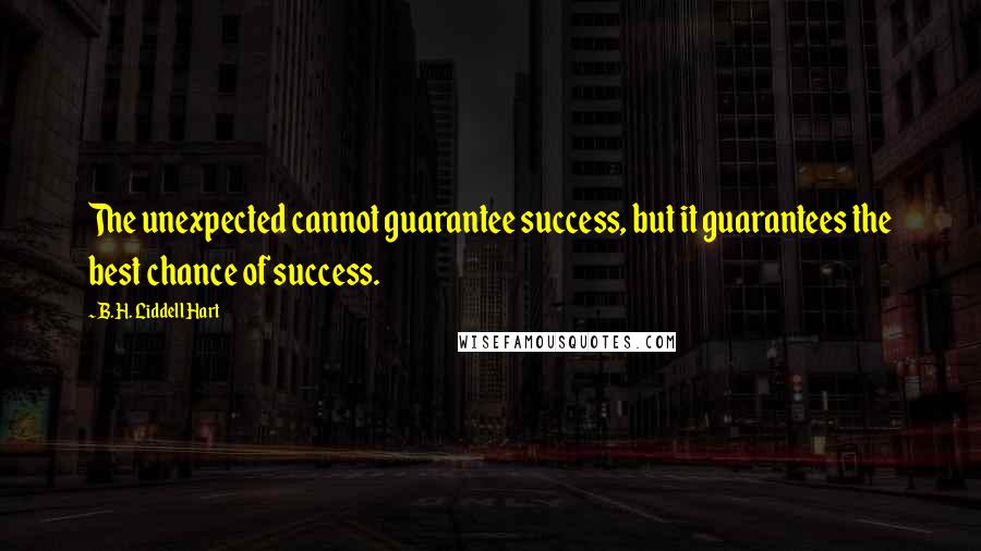 B.H. Liddell Hart quotes: The unexpected cannot guarantee success, but it guarantees the best chance of success.