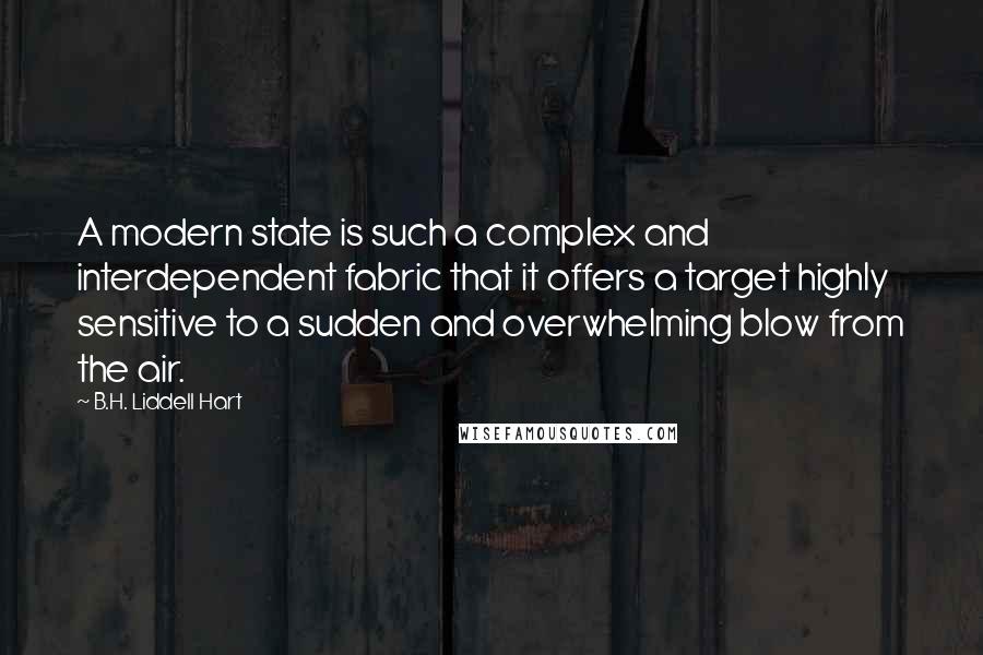 B.H. Liddell Hart quotes: A modern state is such a complex and interdependent fabric that it offers a target highly sensitive to a sudden and overwhelming blow from the air.