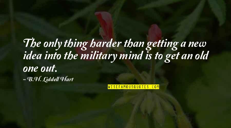 B. H. Liddell Hart Quotes By B.H. Liddell Hart: The only thing harder than getting a new