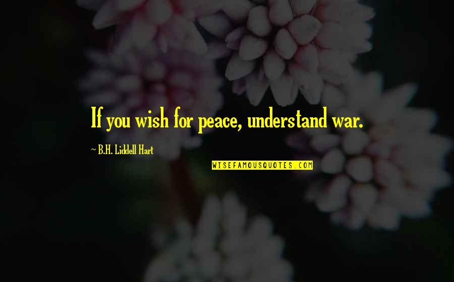 B. H. Liddell Hart Quotes By B.H. Liddell Hart: If you wish for peace, understand war.