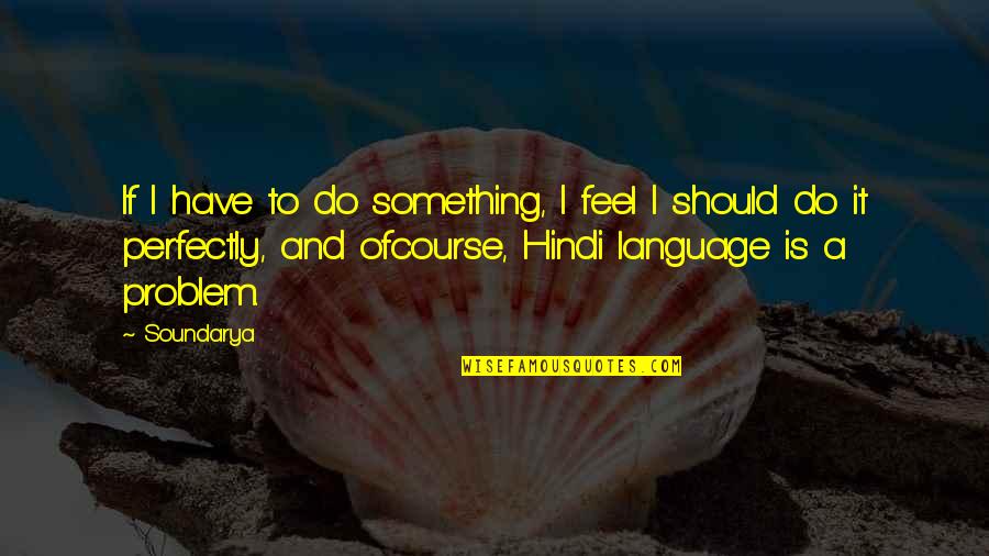 B H M Hindi Quotes By Soundarya: If I have to do something, I feel