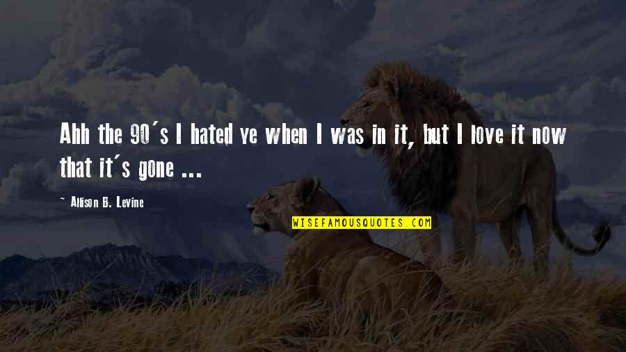 B.i.g Love Quotes By Allison B. Levine: Ahh the 90's I hated ye when I