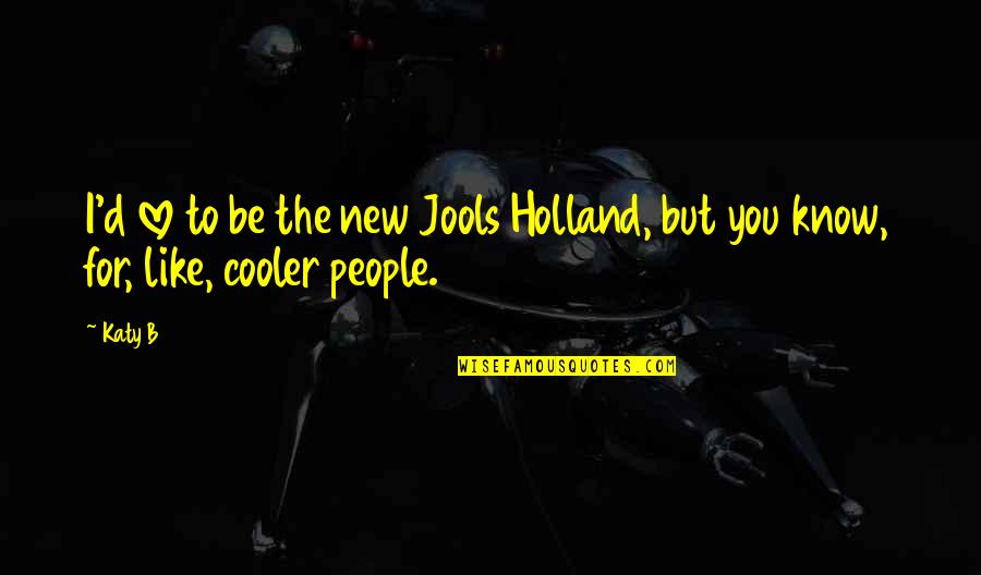 B.i.g Love Quotes By Katy B: I'd love to be the new Jools Holland,