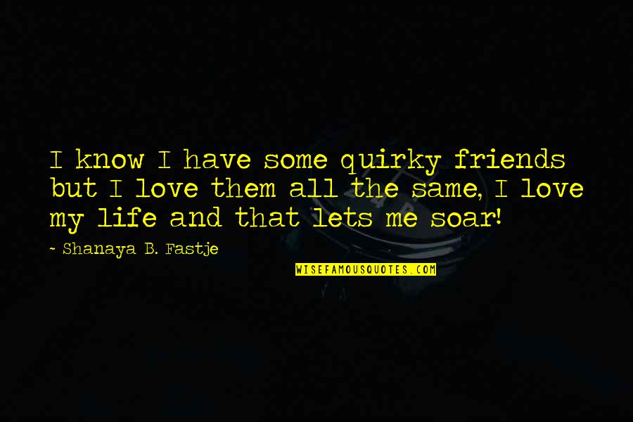 B.i.g Love Quotes By Shanaya B. Fastje: I know I have some quirky friends but