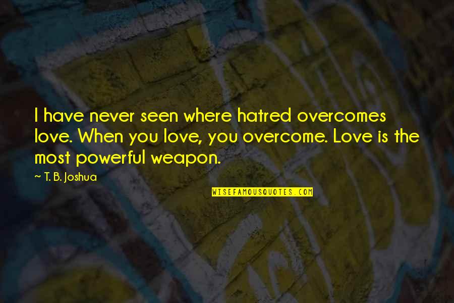 B.i.g Love Quotes By T. B. Joshua: I have never seen where hatred overcomes love.