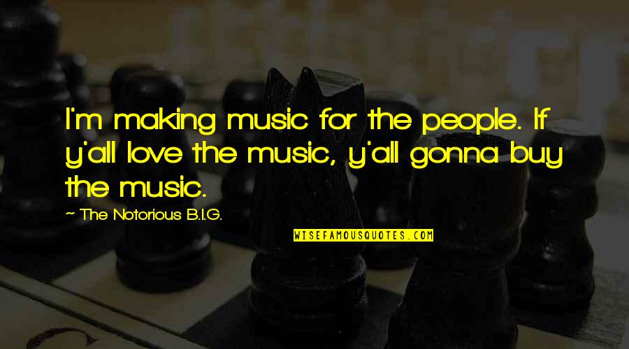 B.i.g Love Quotes By The Notorious B.I.G.: I'm making music for the people. If y'all
