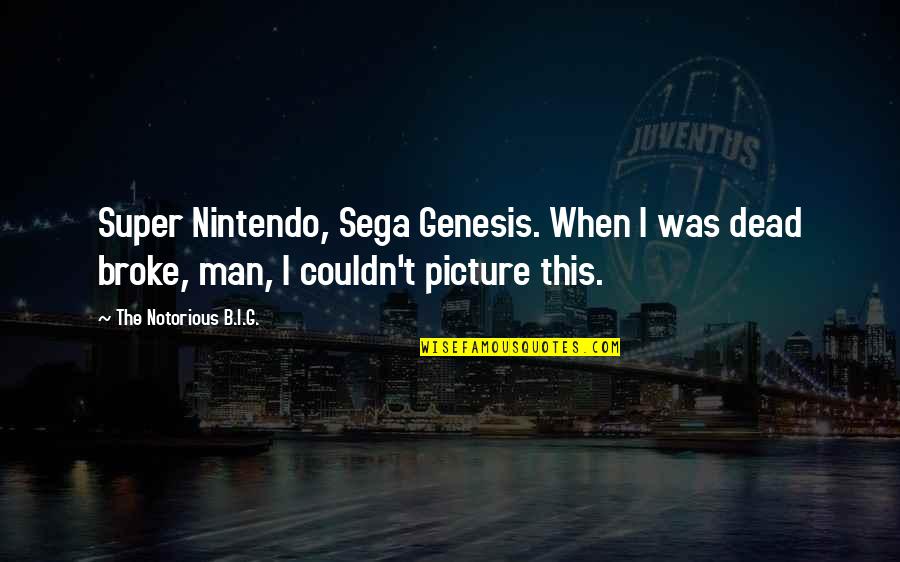 B.i.g Quotes By The Notorious B.I.G.: Super Nintendo, Sega Genesis. When I was dead