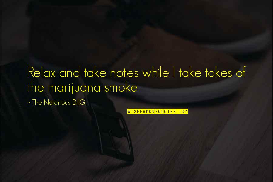 B.i.g Quotes By The Notorious B.I.G.: Relax and take notes while I take tokes