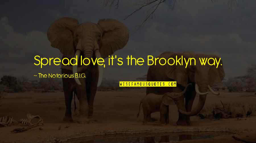 B.i.g Quotes By The Notorious B.I.G.: Spread love, it's the Brooklyn way.