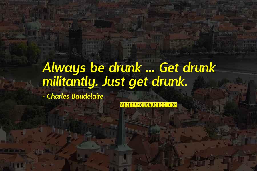 B J Daniels Books Quotes By Charles Baudelaire: Always be drunk ... Get drunk militantly. Just B J Daniels Books Quotes By Charles Baudelaire: Always be drunk ... Get drunk militantly. Just