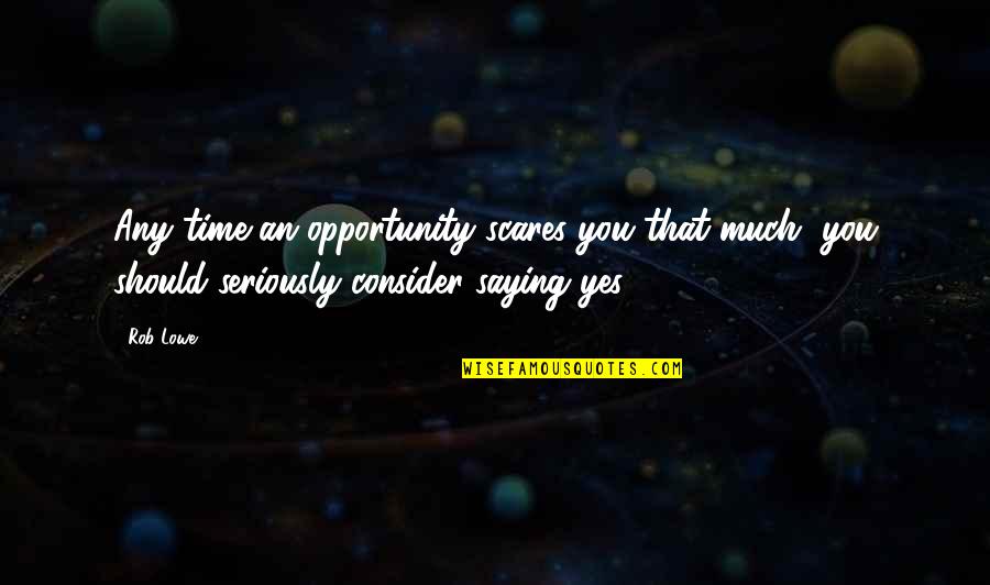 B J Daniels Books Quotes By Rob Lowe: Any time an opportunity scares you that much,