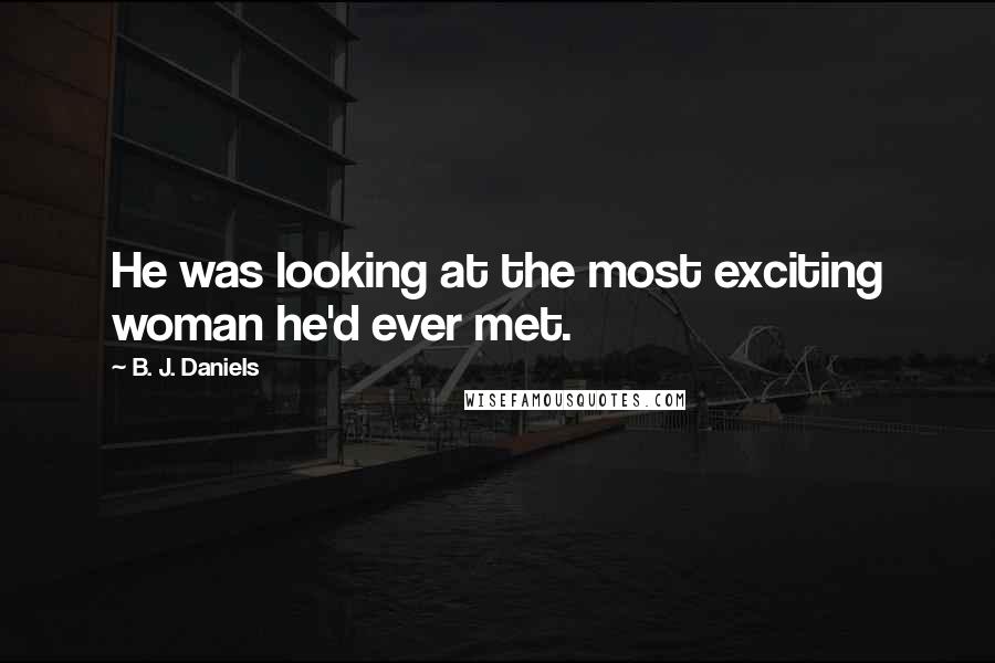 B. J. Daniels quotes: He was looking at the most exciting woman he'd ever met.