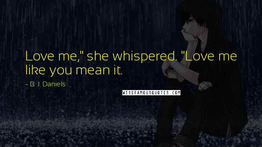 B. J. Daniels quotes: Love me," she whispered. "Love me like you mean it.