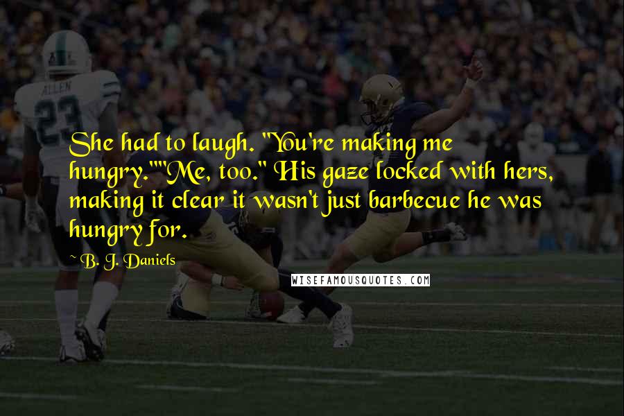 B. J. Daniels quotes: She had to laugh. "You're making me hungry.""Me, too." His gaze locked with hers, making it clear it wasn't just barbecue he was hungry for.