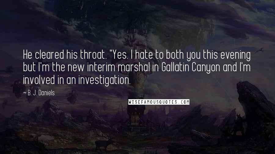 B. J. Daniels quotes: He cleared his throat. "Yes. I hate to both you this evening but I'm the new interim marshal in Gallatin Canyon and I'm involved in an investigation.