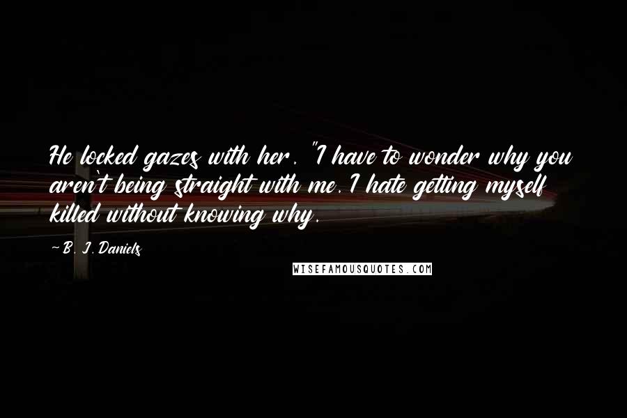 B. J. Daniels quotes: He locked gazes with her. "I have to wonder why you aren't being straight with me. I hate getting myself killed without knowing why.