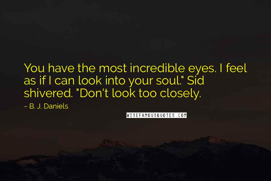 B. J. Daniels quotes: You have the most incredible eyes. I feel as if I can look into your soul." Sid shivered. "Don't look too closely.