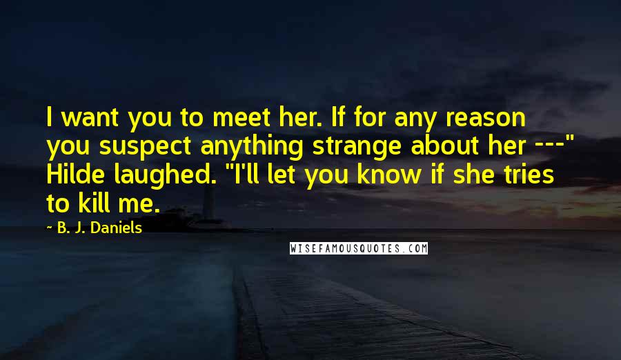 B. J. Daniels quotes: I want you to meet her. If for any reason you suspect anything strange about her ---" Hilde laughed. "I'll let you know if she tries to kill me.