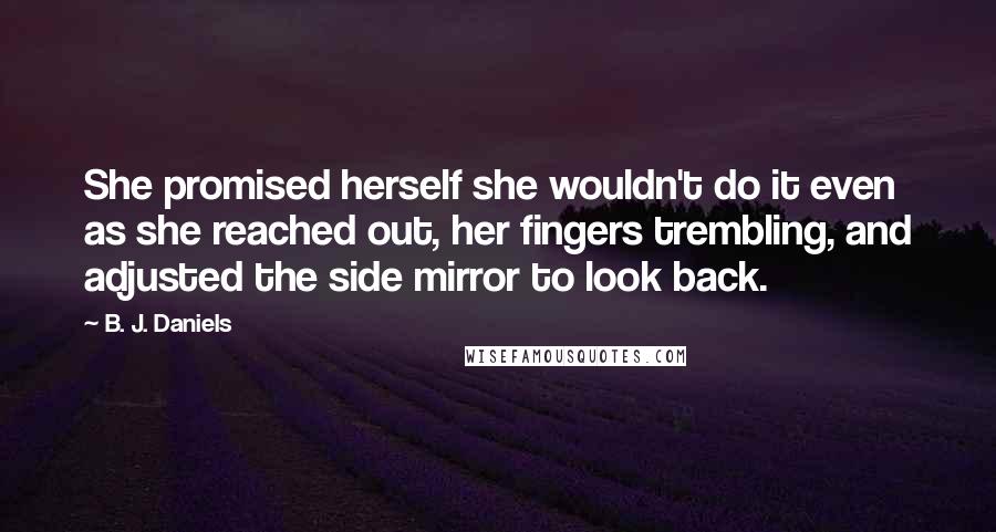 B. J. Daniels quotes: She promised herself she wouldn't do it even as she reached out, her fingers trembling, and adjusted the side mirror to look back.