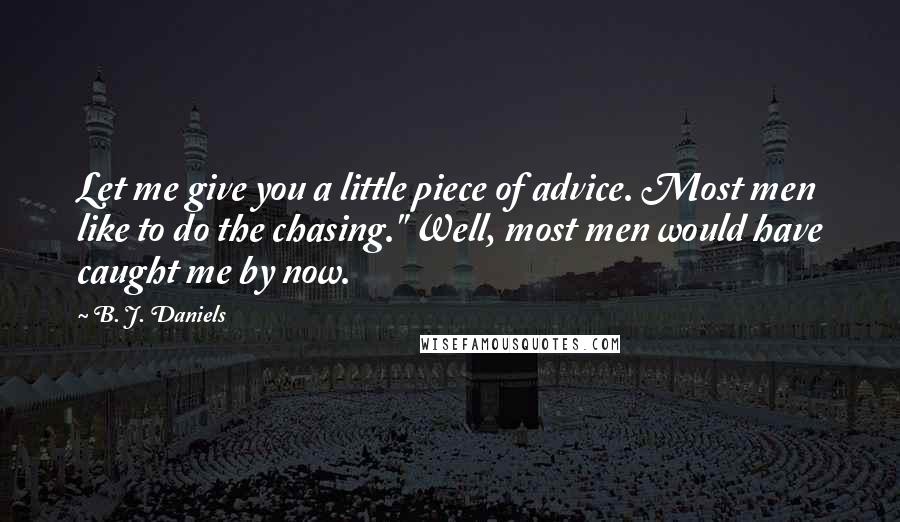 B. J. Daniels quotes: Let me give you a little piece of advice. Most men like to do the chasing." Well, most men would have caught me by now.