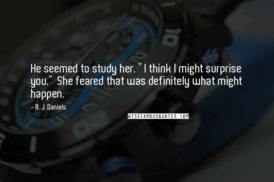 B. J. Daniels quotes: He seemed to study her. "I think I might surprise you." She feared that was definitely what might happen.