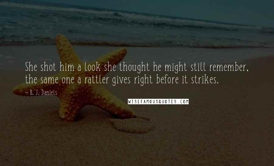 B. J. Daniels quotes: She shot him a look she thought he might still remember, the same one a rattler gives right before it strikes.