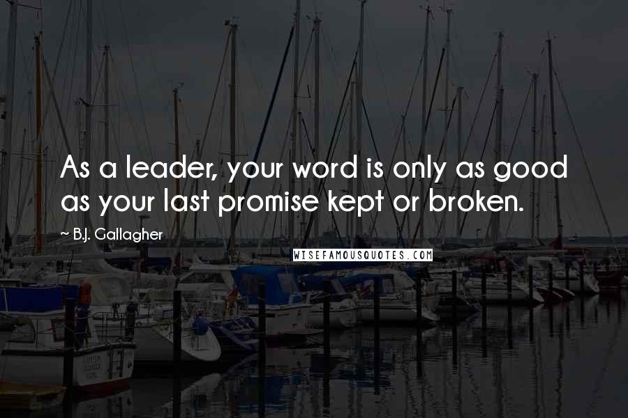 B.J. Gallagher quotes: As a leader, your word is only as good as your last promise kept or broken.